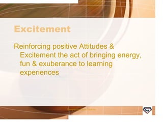 Excitement
Reinforcing positive Attitudes &
Excitement the act of bringing energy,
fun & exuberance to learning
experiences
Designed by Camp Tech Inc
 