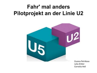 Fahr' mal anders
Pilotprojekt an der Linie U2
Zuzana Petrikova
Julia Zirkler
Cornelia Hell
 