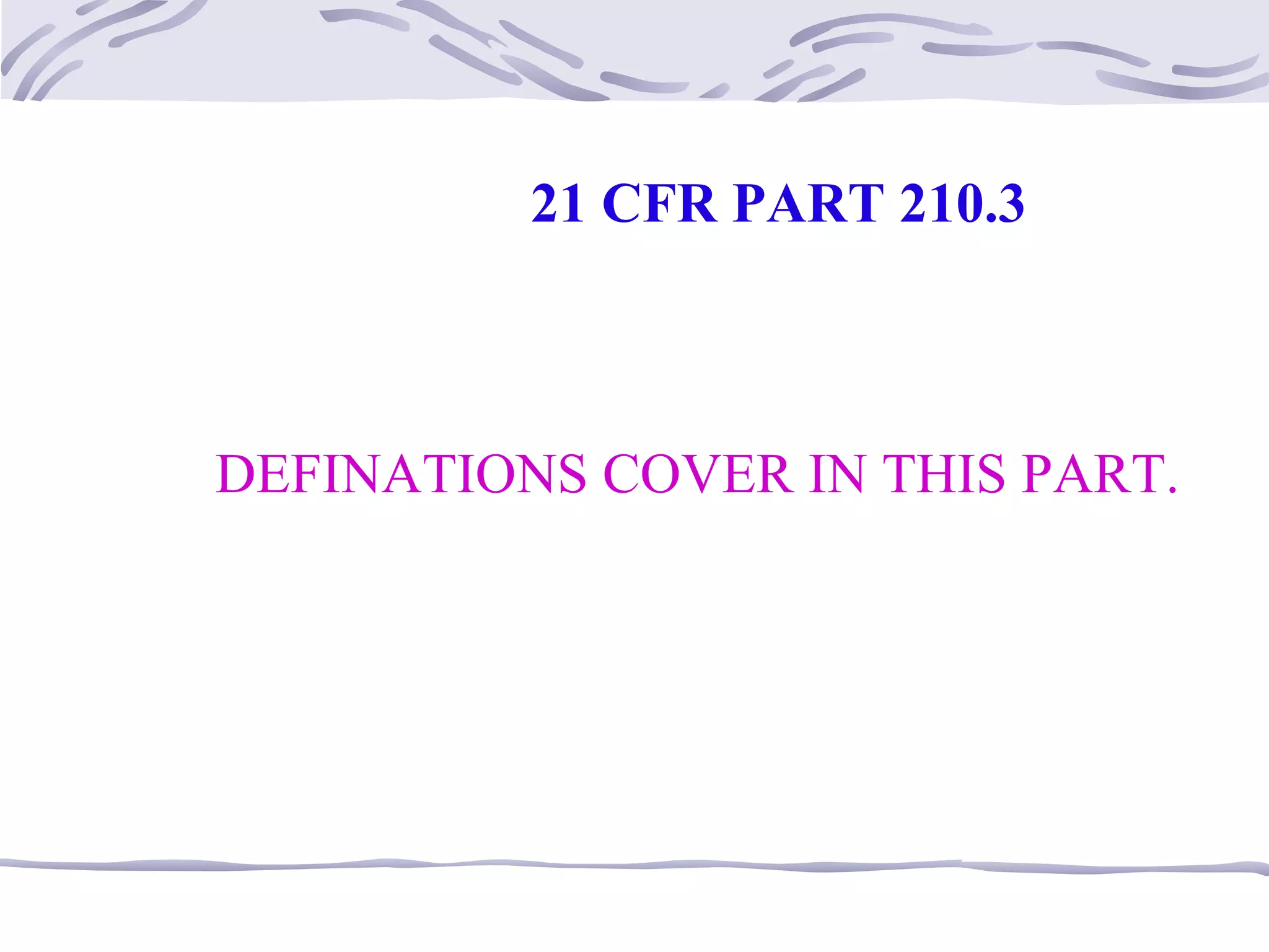 21 CFR PART 210.3
DEFINATIONS COVER IN THIS PART.
 