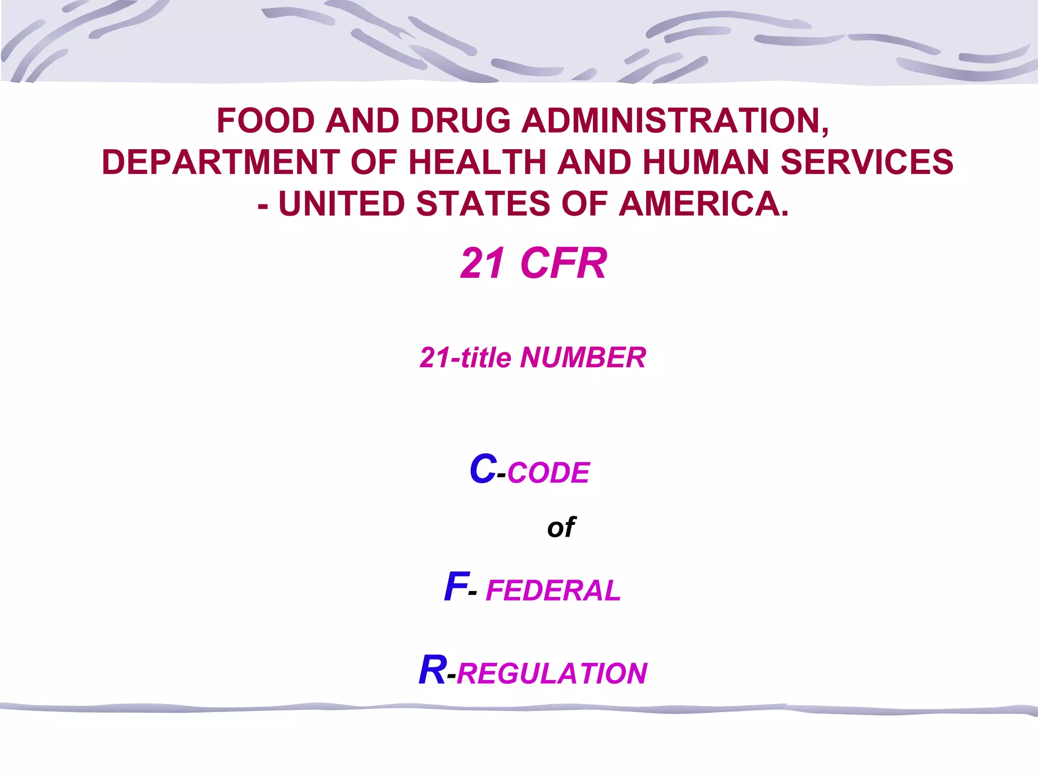 21 CFR
21-title NUMBER
C-CODE
of
F- FEDERAL
R-REGULATION
FOOD AND DRUG ADMINISTRATION,
DEPARTMENT OF HEALTH AND HUMAN SERVICES
- UNITED STATES OF AMERICA.
 