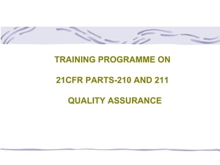 TRAINING PROGRAMME ON
21CFR PARTS-210 AND 211
QUALITY ASSURANCE
 