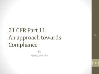 21 CFR Part 11:
An approach towards
Compliance
By
Deepak Mishra
DM
1
 