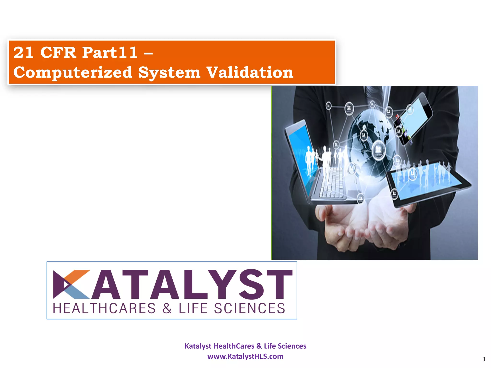 1
21 CFR Part11 –
Computerized System Validation
Katalyst HealthCares & Life Sciences
www.KatalystHLS.com
 