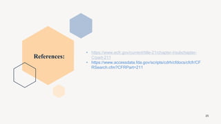 References:
25
• https://www.ecfr.gov/current/title-21/chapter-I/subchapter-
C/part-211
• https://www.accessdata.fda.gov/scripts/cdrh/cfdocs/cfcfr/CF
RSearch.cfm?CFRPart=211
 