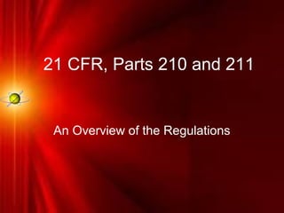 21 CFR, Parts 210 and 211
An Overview of the Regulations
 
