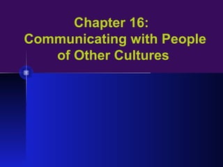 Chapter 16:
Communicating with People
of Other Cultures
 