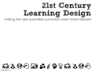 21st Century
Learning Design
making the new australian curriculum even more relevant
Sunday, 28 April 13
 