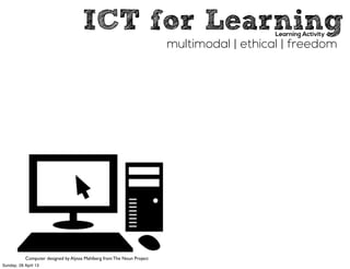 ICT for LearningLearning Activity
multimodal | ethical | freedom
Computer designed by Alyssa Mahlberg from The Noun Project
Sunday, 28 April 13
 