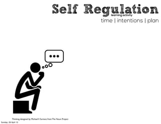 Self Regulation
time | intentions | plan
learning activity
Thinking designed by MichaelV. Suriano from The Noun Project
Sunday, 28 April 13
 