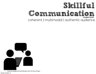 Skillful
Communication
coherent | multimodal | authentic audience
student work
Interview designed by Sarah Abraham from The Noun Project
Sunday, 28 April 13
 