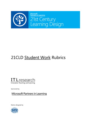 21CLD Student Work Rubrics 
Sponsored by 
Rubrics designed by 
 
