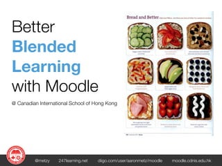 Better
Blended
Learning
with Moodle
@ Canadian International School of Hong Kong




         @metzy    247learning.net   diigo.com/user/aaronmetz/moodle   moodle.cdnis.edu.hk
 