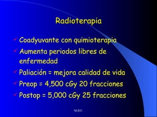 Radioterapia Coadyuvante con quimioterapia Aumenta periodos libres de enfermedad Paliación = mejora calidad de vida Preop = 4,500 cGy 20 fracciones Postop = 5,000 cGy 25 fracciones 