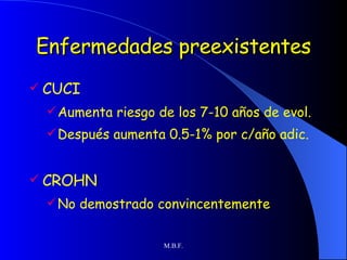 Enfermedades preexistentes CUCI Aumenta riesgo de los 7-10 años de evol. Después aumenta 0.5-1% por c/año adic.  CROHN No demostrado convincentemente 