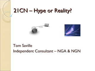 21CN – Hype or Reality? Tom Saville Independent Consultant – NGA & NGN 
