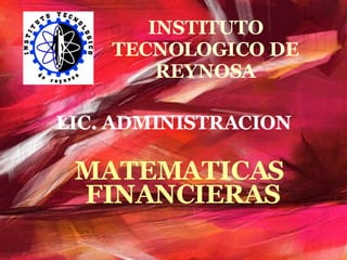 INSTITUTO TECNOLOGICO DE REYNOSA MATEMATICAS  FINANCIERAS LIC. ADMINISTRACION 