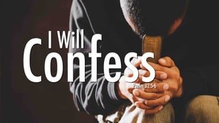 I Will
Confess
Psalm 32:5-6
 