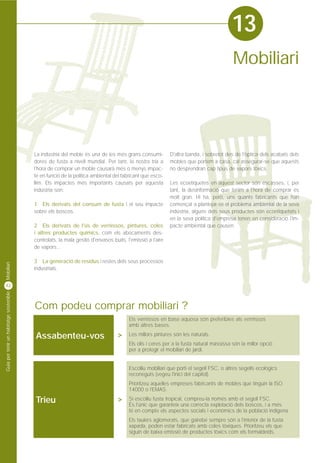 13
                                                                                                                                       Mobiliari




                                         La indústria del moble és una de les més grans consumi-          D'altra banda, i sobretot des de l'òptica dels acabats dels
                                         dores de fusta a nivell mundial. Per tant, la nostra tria a      mobles que portem a casa, cal assegurar-se que aquests
                                         l'hora de comprar un moble causarà més o menys impac-            no desprendran cap tipus de vapors tòxics.
                                         te en funció de la política ambiental del fabricant que esco-
                                         llim. Els impactes més importants causats per aquesta            Les ecoetiquetes en aquest sector són escasses, i, per
                                         indústria son:                                                   tant, la desinformació que tenim a l'hora de comprar és
                                                                                                          molt gran. Hi ha, però, uns quants fabricants que han
                                         1 Els derivats del consum de fusta i el seu impacte              començat a plantejar-se el problema ambiental de la seva
                                         sobre els boscos.                                                indústria, alguns dels seus productes són ecoetiquetats i
                                                                                                          en la seva política d'empresa tenen en consideració l'im-
                                         2 Els derivats de l'ús de vernissos, pintures, coles             pacte ambiental que causen.
                                         i altres productes químics, com els abocaments des-
                                         controlats, la mala gestió d'envasos buits, l'emissió a l'aire
                                         de vapors...

                                         3 La generació de residus i restes dels seus processos
Mobiliari




                                         industrials.


42
Guia per tenir un habitatge sostenible




                                         Com podeu comprar mobiliari ?
                                                                                      Els vernissos en base aquosa són preferibles als vernissos
                                                                                      amb altres bases.

                                         Assabenteu-vos                          >    Les millors pintures són les naturals.
                                                                                      Els olis i ceres per a la fusta natural massissa són la millor opció
                                                                                      per a protegir el mobiliari de jardí.


                                                                                      Escolliu mobiliari que porti el segell FSC, o altres segells ecològics
                                                                                      reconeguts (vegeu l'inici del capítol).
                                                                                      Prioritzeu aquelles empreses fabricants de mobles que tinguin la ISO
                                                                                      14000 o l'EMAS.

                                         Trieu                                   >    Si escolliu fusta tropical, compreu-la només amb el segell FSC.
                                                                                      És l'únic que garanteix una correcta explotació dels boscos, i a més
                                                                                      té en compte els aspectes socials i econòmics de la població indígena.
                                                                                      Els taulers aglomerats, que gairebé sempre són a l'interior de la fusta
                                                                                      xapada, poden estar fabricats amb coles tòxiques. Prioritzeu els que
                                                                                      siguin de baixa emissió de productes tòxics com els formaldeïds.
 