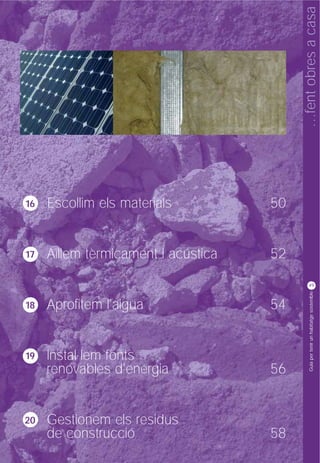 …fent obres a casa
16   Escollim els materials          50


17   Aïllem tèrmicament i acústica   52

                                               49




                                                Guia per tenir un habitatge sostenible
18   Aprofitem l'aigua               54


19   Instal·lem fonts
     renovables d'energia            56


20   Gestionem els residus
     de construcció                  58
 