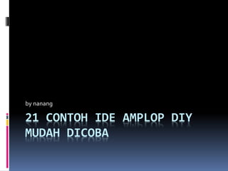21 CONTOH IDE AMPLOP DIY
MUDAH DICOBA
by nanang
 