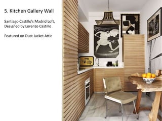 5. Kitchen Gallery Wall 
Santiago Castillo’s Madrid Loft, 
Designed by Lorenzo Castillo 
Featured on Dust Jacket Attic 
 