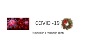 COVID -19
Transmission & Precaution points
 