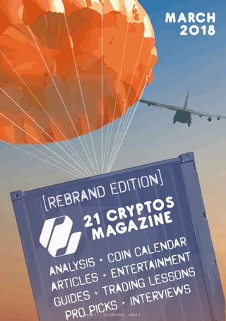 [ReBrAnD EdItIoN]
AnAlYsIs + cOiN CaLeNdAr
ArTiClEs + eNtErTaInMeNt
GuIdEs + tRaDiNg lEsSoNs
PrO PiCkS + iNtErViEwS
21 CRYPTOS
MAGAZINE
MARCH
2018
PAGE 1 21 CRYPTOS ISSUE 5
 
