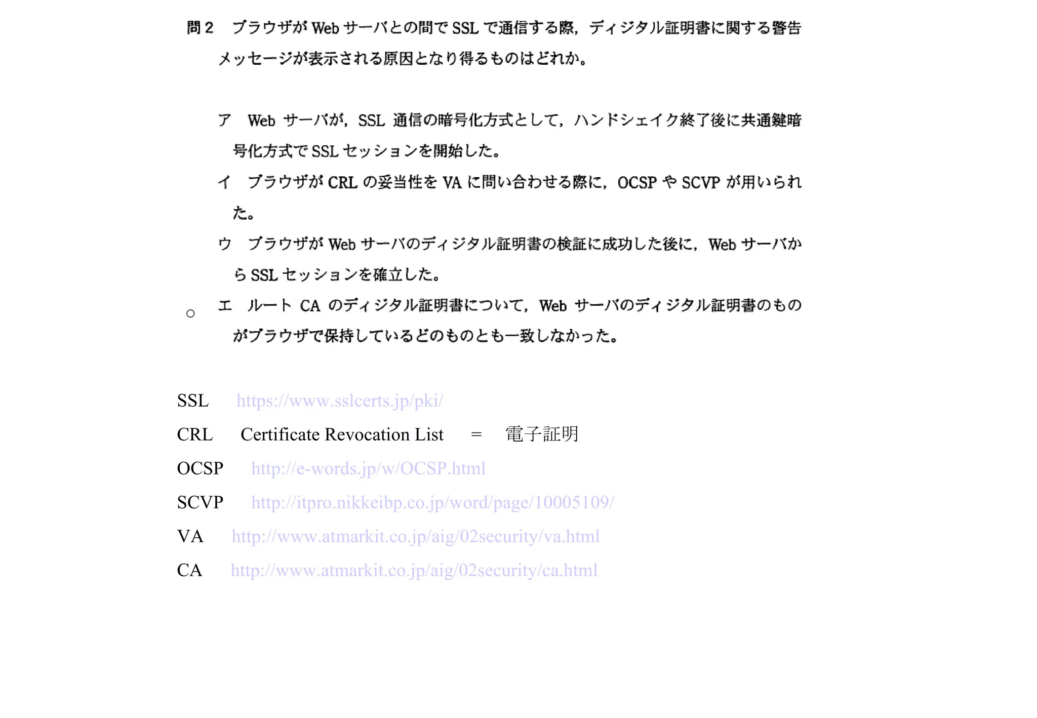 SSL 　 https://www.sslcerts.jp/pki/ CRL 　 Certificate Revocation List 　 = 　電子証明 OCSP 　 http://e-words.jp/w/OCSP.html SCVP 　 http://itpro.nikkeibp.co.jp/word/page/10005109/ VA 　 http://www.atmarkit.co.jp/aig/02security/va.html CA 　 http://www.atmarkit.co.jp/aig/02security/ca.html ○ 