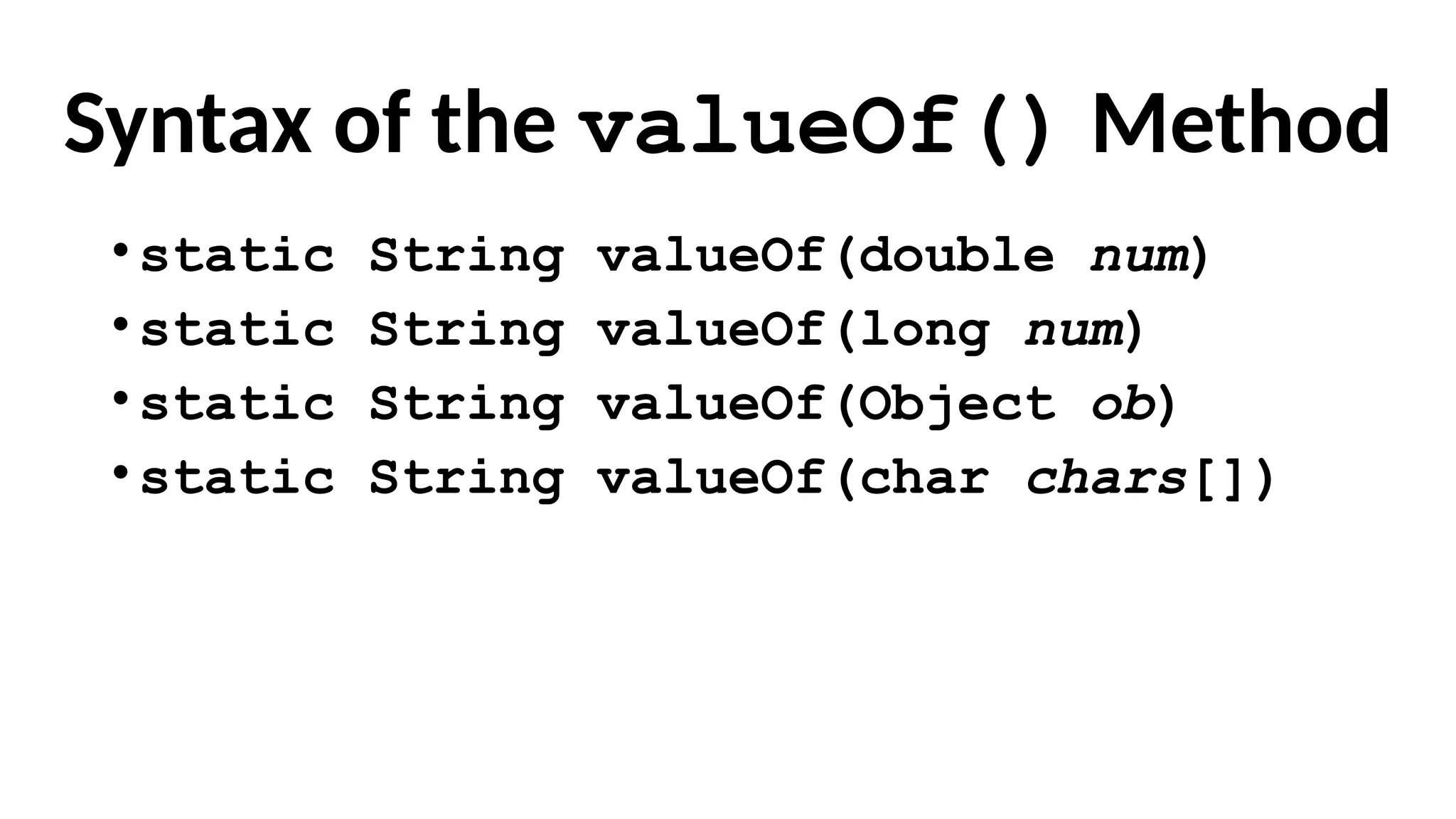 Syntax of the valueOf() Method
•static String valueOf(double num)
•static String valueOf(long num)
•static String valueOf(Object ob)
•static String valueOf(char chars[])
 