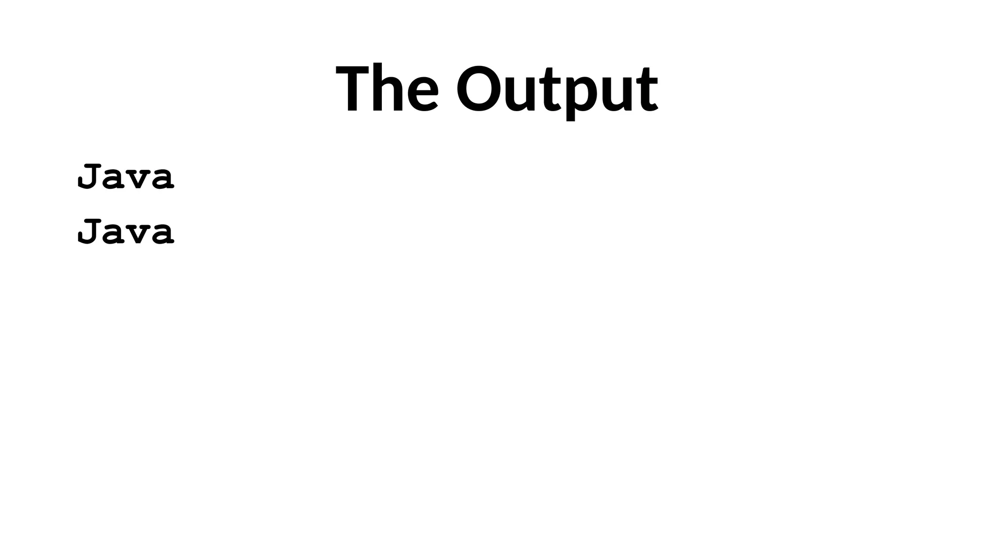 The Output
Java
Java
 
