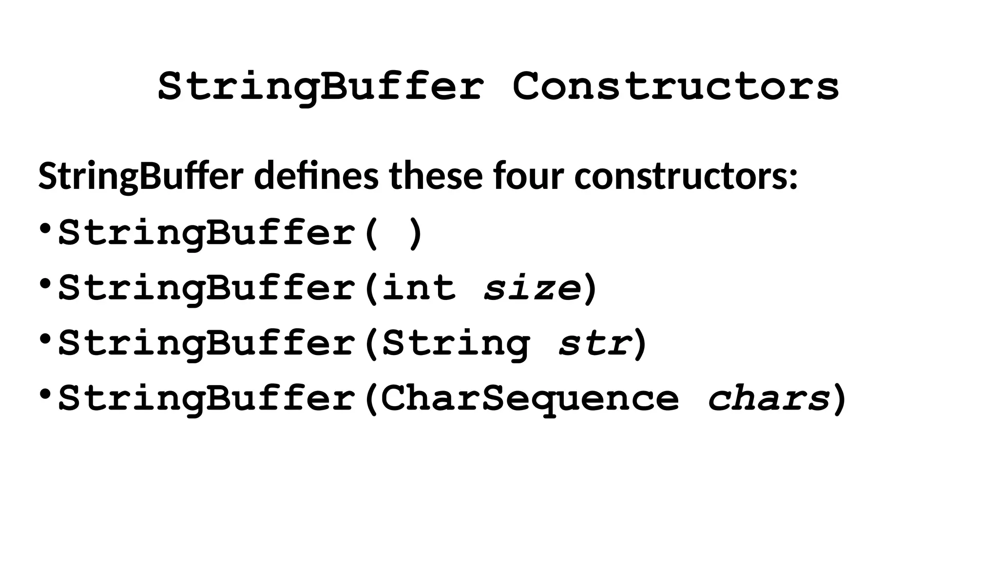 StringBuffer Constructors
StringBuffer defines these four constructors:
•StringBuffer( )
•StringBuffer(int size)
•StringBuffer(String str)
•StringBuffer(CharSequence chars)
 