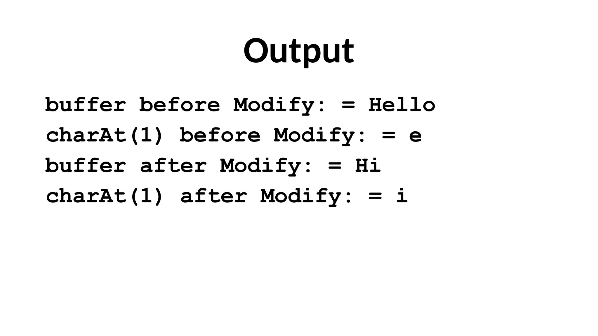 Output
buffer before Modify: = Hello
charAt(1) before Modify: = e
buffer after Modify: = Hi
charAt(1) after Modify: = i
 
