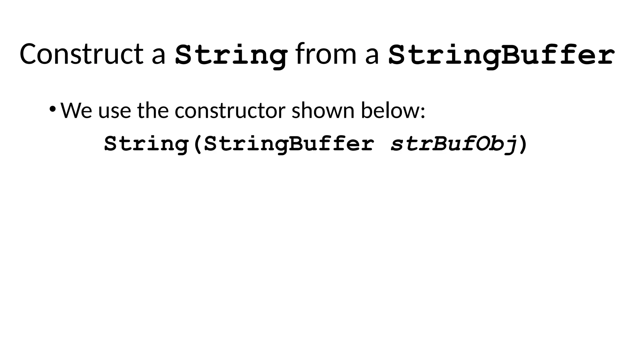Construct a String from a StringBuffer
•We use the constructor shown below:
String(StringBuffer strBufObj)
 
