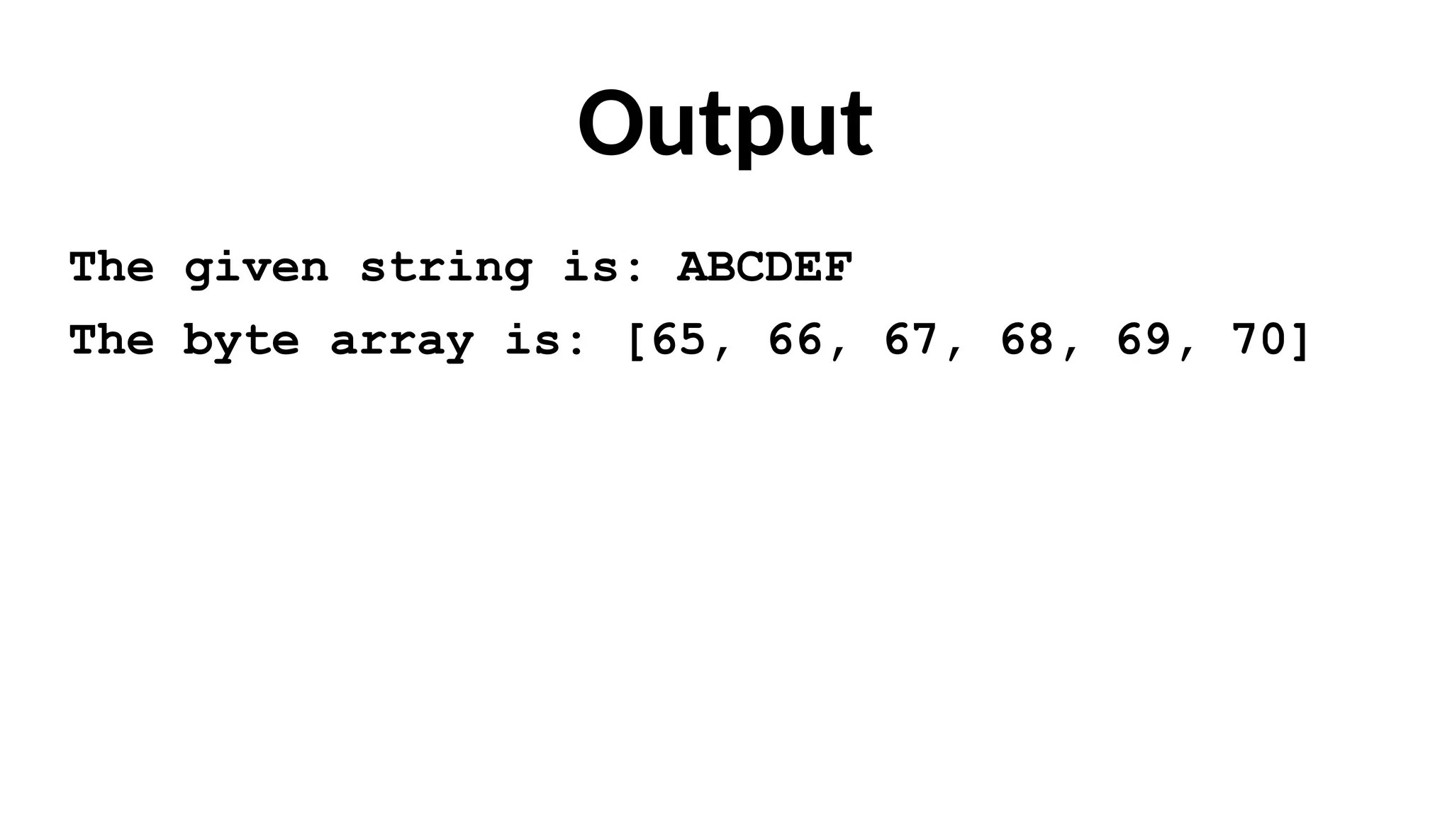 Output
The given string is: ABCDEF
The byte array is: [65, 66, 67, 68, 69, 70]
 