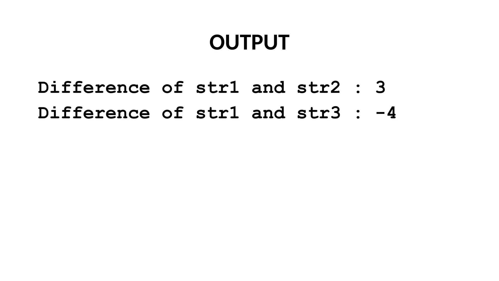OUTPUT
Difference of str1 and str2 : 3
Difference of str1 and str3 : -4
 