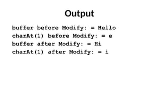 Output
buffer before Modify: = Hello
charAt(1) before Modify: = e
buffer after Modify: = Hi
charAt(1) after Modify: = i
 
