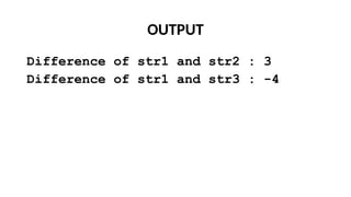 OUTPUT
Difference of str1 and str2 : 3
Difference of str1 and str3 : -4
 
