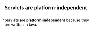 Servlets are platform-independent
•Servlets are platform-independent because they
are written in Java.
 