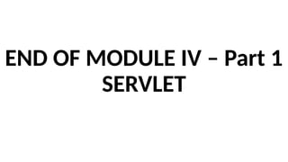 END OF MODULE IV – Part 1
SERVLET
 