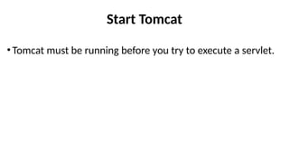 Start Tomcat
•Tomcat must be running before you try to execute a servlet.
 