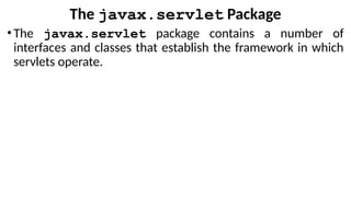 The javax.servlet Package
•The javax.servlet package contains a number of
interfaces and classes that establish the framework in which
servlets operate.
 