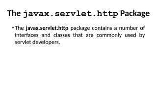 The javax.servlet.http Package
•The javax.servlet.http package contains a number of
interfaces and classes that are commonly used by
servlet developers.
 