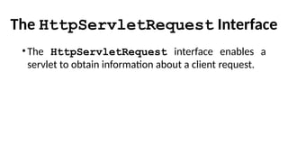 The HttpServletRequest Interface
•The HttpServletRequest interface enables a
servlet to obtain information about a client request.
 