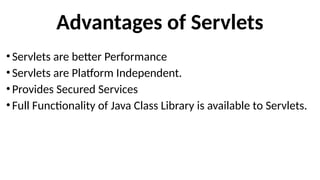 Advantages of Servlets
•Servlets are better Performance
•Servlets are Platform Independent.
•Provides Secured Services
•Full Functionality of Java Class Library is available to Servlets.
 