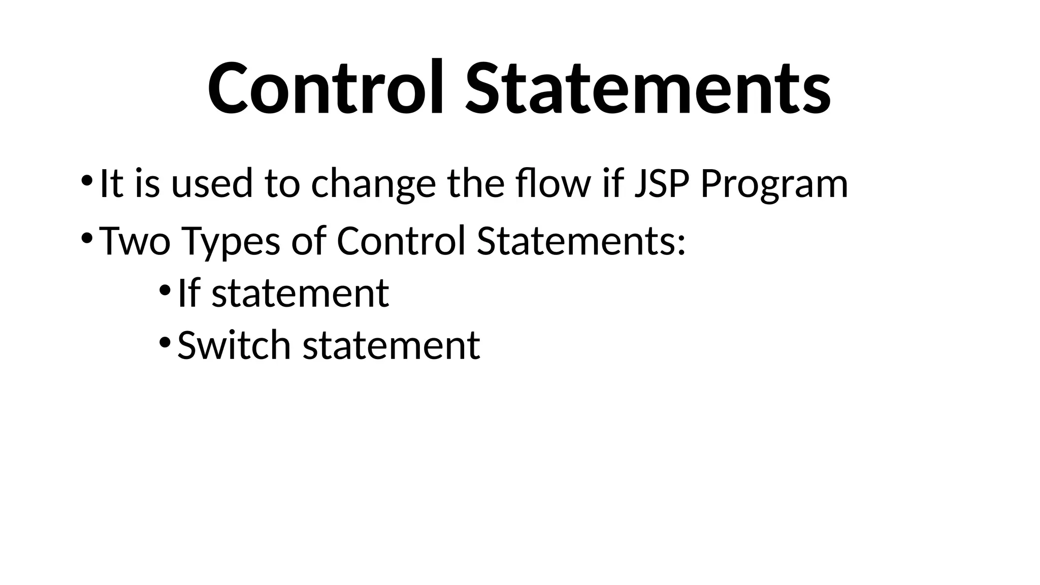 Control Statements
•It is used to change the flow if JSP Program
•Two Types of Control Statements:
•If statement
•Switch statement
 