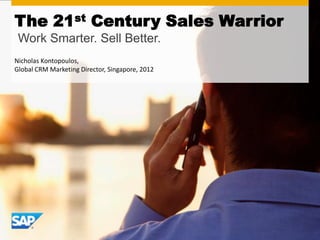 The 21st Century Sales Warrior
 Work Smarter. Sell Better.
Nicholas Kontopoulos,
Global CRM Marketing Director, Singapore, 2012
 