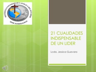 21 CUALIDADES
INDISPENSABLE
DE UN LIDER
Lcda. Jessica Guevara
 