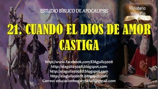 1
ESTUDIO BÍBLICODE APOCALIPSIS
http://www.facebook.com/ElAguila3008
http://elaguila3008.blogspot.com
http://elaguila3008d.blogspot.com
http://elaguila3008t.blogspot.com
Correo: educacionhogarysalud@gmail.com
 
