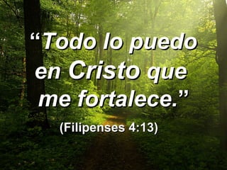 ““Todo lo puedoTodo lo puedo
enen CristoCristo queque
me fortalece.me fortalece.””
(Filipenses 4:13)(Filipenses 4:13)
 