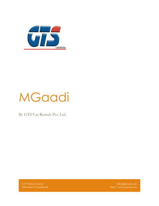 MGaadi
By GTS Car Rentals Pvt. Ltd.
I-19 Nehru Colony
Dehradun Uttarakhand
bdm@gtscab.com
http://www.gtscab.com
 